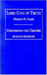 Lord God of truth and Concerning the teacher - Gordon H. Clark, Augustine of Hippo