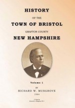 History of the Town of Bristol Grafton County New Hampshire Volume 1 - Richard W. Musgrove, Kenneth E. Bingham