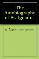 The Autobiography of St. Ignatius - Saint Ignatius of Loyola