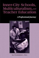 Inner-City Schools Multiculturalism and Teacher Education: A Professional Journey - Frederick L Yeo, Joe L. Kincheloe, Shirley R. Steinberg