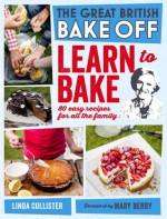 Great British Bake Off: Learn to Bake: 80 easy recipes for all the family - Linda Collister