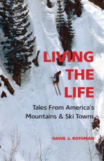 Living the Life: Tales from America's Mountains & Ski Towns - David J. Rothman