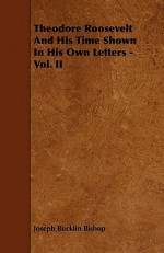 Theodore Roosevelt and His Time Shown in His Own Letters - Vol. II - Joseph Bucklin Bishop