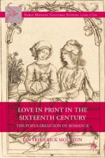 Love in Print in the Sixteenth Century: The Popularization of Romance - Ian Frederick Moulton