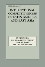 International Competitiveness in Latin America and East Asia - Klaus Esser, Wolfgang Hillebrand, Dirk Messner, Jörg Meyer-Stamer