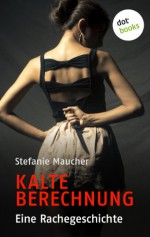 Kalte Berechnung: Eine Rachegeschichte (German Edition) - Stefanie Maucher