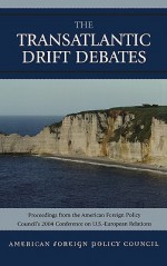 The Transatlantic Drift Debates: Proceedings from the American Foreign Policy Council's 2004 Conference on U.S.-European Relations - American Foreign Policy Council, Ilan Berman, Lothar Binding, Yossef Bodansky, Amb Stuart Eizenstat, Roland Flamini, John Fund, Carl Gershman, Mark Lagon, John Lenczowski, Jans Held Madsen, Barbara McDougall, Herman Pirchner Jr., Richard Rahn, Malcolm Pearson Rannoch, J