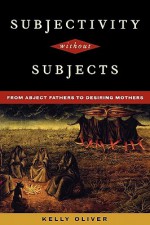 Subjectivity Without Subjects: From Abject Fathers to Desiring Mothers - Kelly Oliver