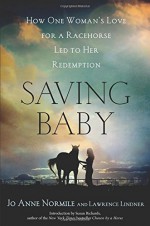 Saving Baby: How One Woman's Love for a Racehorse Led to Her Redemption - Jo Anne Normile, Lawrence Lindner