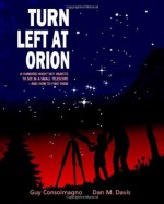 Turn Left at Orion: A Hundred Night Sky Objects to See in a Small Telescope - and How to Find Them - Guy Consolmagno, Dan M. Davis