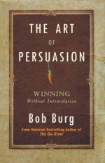 The Art of Persuasion: Winning Without Intimidation - Bob Burg