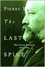 The Last Spike: The Great Railway, 1881-1885 - Pierre Berton