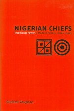 Nigerian Chiefs: Traditional Power in Modern Politics, 1890s-1990s - Olufemi Vaughan