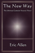 The New Way...the Ultimate Guide to Personal Power - Eric Allen