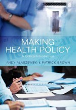 Making Health Policy: A Critical Introduction - Andy Alaszewski, Patrick Brown