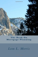 The Book On Mortgage Planning - Leon Morris