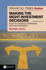 The Financial Times Guide to Making the Right Investment Decisions: How to Analyse Companies and Value Shares - Michael Cahill