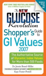 The New Glucose Revolution Shopper's Guide to GI Values 2007: The Authoritative Source of Glycemic Index Values for More than 500 Foods (Glucose Revolution) - Jennie Brand-Miller, Kaye Foster-Powell M. Nutr & Diet