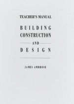 Teacher's Manual for Building Construction and Design - James Ambrose