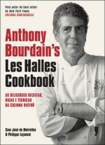 Anthony Bourdain's Les Halles Cookbook: As Deliciosas Receitas, Dicas e Técnicas da Cozinha Bistrô - Anthony Bourdain, Luís Santos, Robert DiScalfani