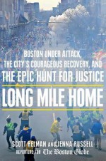 Long Mile Home: Boston Under Attack, the City's Courageous Recovery, and the Epic Hunt for Justice - Scott Helman, Jenna Russell