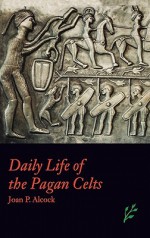 Daily Life of the Pagan Celts - Joan P. Alcock