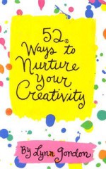 52 Ways to Nurture Your Creativity - Lynn Gordon, Karen Johnson