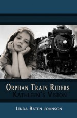 Orphan Train Riders Kathleen's Vision Historical Chapter Book - Linda Baten Johnson, Teresa Lilly