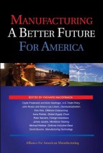 Manufacturing a Better Future for America - Richard McCormack, Clyde Prestowitz, John Russo, Sherry Lee Linkon, Ron Hira, Peter Navarro, James Jacobs, Michael Webber, David Bourne, Kate Heidinger, Irene Petrick