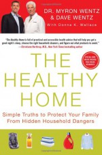 The Healthy Home: Simple Truths to Protect Your Family from Hidden Household Dangers - Myron Wentz, Dave Wentz, Donna K. Wallace