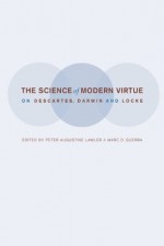 The Science of Modern Virtue: On Descartes, Darwin, and Locke - Peter Augustine Lawler, Marc D. Guerra