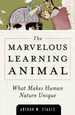 Marvelous Learning Animal, The: What Makes Human Nature Unique - Arthur W. Staats