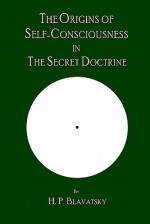 The Origins of Self-Consciousness in the Secret Doctrine - Helena Petrovna Blavatsky, The Editorial Board of Theosophy Trust