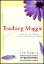 Teaching Maggie: Letters on Life, Writing, and the Virtues of Solid Food - Lee Reilly