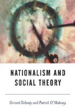 Nationalism and Social Theory: Modernity and the Recalcitrance of the Nation - Gerard Delanty, Patrick O'Mahony