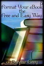 Format Your eBook the Free and Easy Way - J. Gunnar Grey