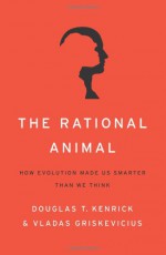 The Rational Animal: How Evolution Made Us Smarter Than We Think - Douglas T. Kenrick, Vladas Griskevicius