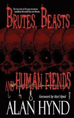 Brutes, Beasts and Human Fiends - Alan Hynd, Noel Hynd