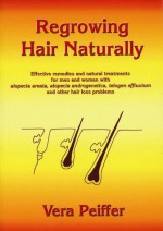 Regrowing Hair Naturally: Effective Remedies and Natural Treatments for Men and Women With Alopecia Areata, Alopecia Androgenetica, Telogen Effluvium and Other Hair Loss Problems (Book with CD) - Vera Peiffer