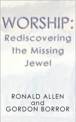 Worship: Rediscovering the Missing Jewel - Ronald Allen, Gordon Borror