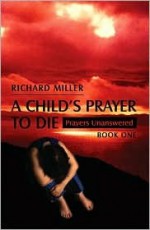 A Child's Prayer to Die: Prayers Unanswered - Book One - Richard Miller