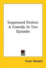 Suppressed Desires: A Comedy in Two Episodes - Susan Glaspell