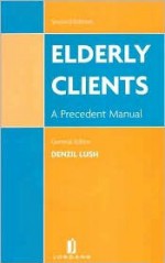 Elderly Clients: A Precedent Manual (Second Edition) - David Bishop, Helen Clarke, Denzil Lush, Penny Letts