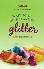 Waking Up in the Land of Glitter: A Crafty Chica Novel - Kathy Cano-Murillo