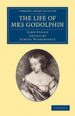 The Life of Mrs Godolphin - John Evelyn, Samuel Wilberforce