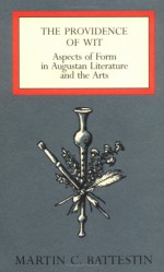 The Providence Of Wit: Aspects Of Form In Augustan Literature And The Arts - Martin C. Battestin