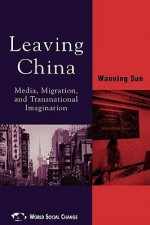 Leaving China: Media, Migration, and Transnational Imagination - Wanning Sun