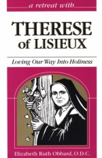 A Retreat With Therese of Lisieux : Loving Our Way into Holiness - Elizabeth Ruth Obbard