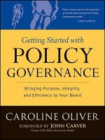 Getting Started with Policy Governance: Bringing Purpose, Integrity and Efficiency to Your Board's Work - Caroline Oliver, John Carver