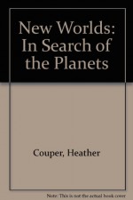 New Worlds: In Search of the Planets - Heather Couper, Nigel Henbest